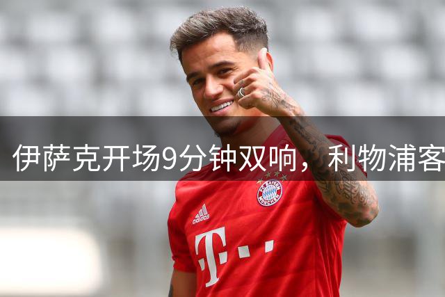 伊萨克开场9分钟双响，利物浦客场2-0胜伊普斯维奇