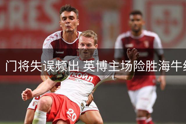 门将失误频出 英博主场险胜海牛终结九连败