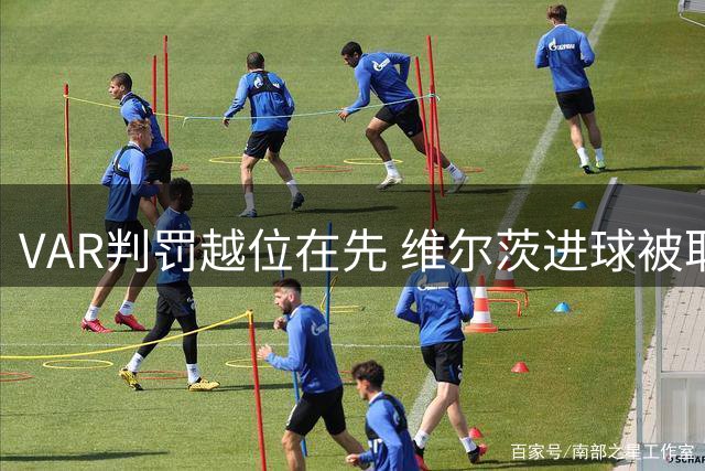 VAR判罚越位在先 维尔茨进球被取消